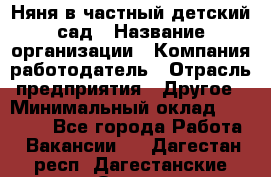 Няня в частный детский сад › Название организации ­ Компания-работодатель › Отрасль предприятия ­ Другое › Минимальный оклад ­ 23 000 - Все города Работа » Вакансии   . Дагестан респ.,Дагестанские Огни г.